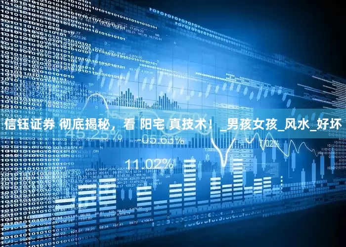 信钰证券 彻底揭秘，看 阳宅 真技术！_男孩女孩_风水_好坏