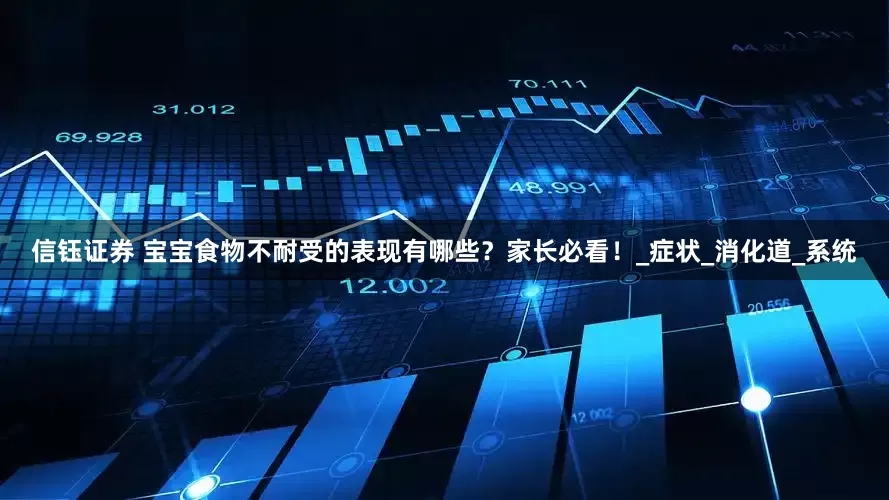 信钰证券 宝宝食物不耐受的表现有哪些？家长必看！_症状_消化道_系统