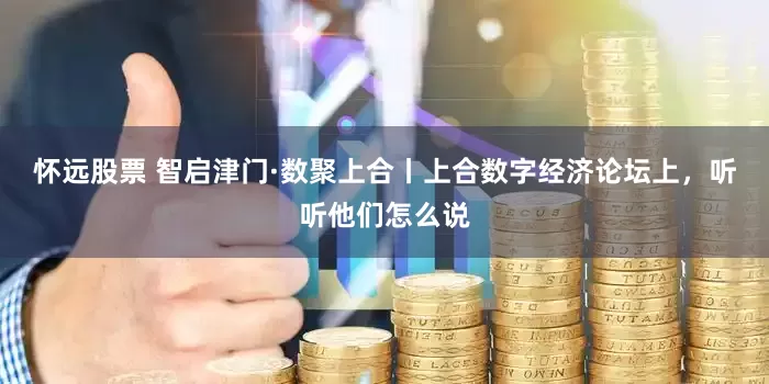 怀远股票 智启津门·数聚上合丨上合数字经济论坛上，听听他们怎么说