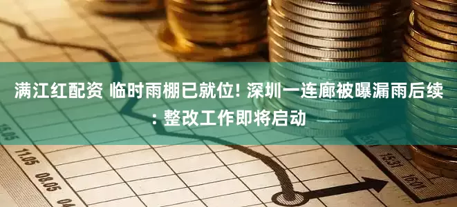 满江红配资 临时雨棚已就位! 深圳一连廊被曝漏雨后续: 整改工作即将启动