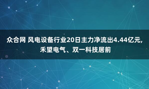 众合网 风电设备行业20日主力净流出4.44亿元, 禾望电气、双一科技居前