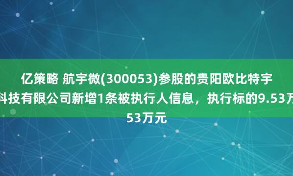 亿策略 航宇微(300053)参股的贵阳欧比特宇航科技有限公司新增1条被执行人信息，执行标的9.53万元