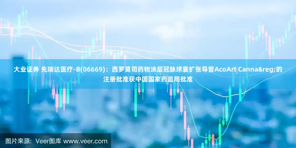 大业证券 先瑞达医疗-B(06669)：西罗莫司药物涂层冠脉球囊扩张导管AcoArt Canna&reg;的注册批准获中国国家药监局批准